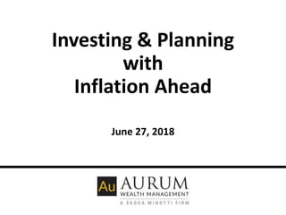 Investing & Planning
with
Inflation Ahead
June 27, 2018
 
