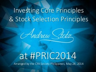 Investing Core Principles
& Stock Selection Principles
Arranged by the CFA Society Philippines, May 28, 2014
at #PRIC2014
 