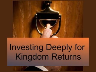 Investing Deeply for  Kingdom Returns 