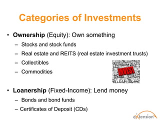 Categories of Investments
• Ownership (Equity): Own something
  – Stocks and stock funds
  – Real estate and REITS (real e...