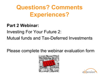 Questions? Comments
       Experiences?
Part 2 Webinar:
Investing For Your Future 2:
Mutual funds and Tax-Deferred Investm...