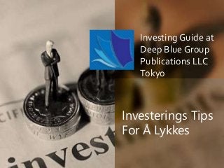 Investing Guide at 
Deep Blue Group 
Publications LLC 
Tokyo 
Investerings Tips 
For Å Lykkes 
 