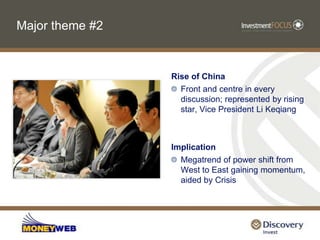 Major theme #2Rise of ChinaFront and centre in every discussion; represented by rising star, Vice President Li KeqiangImplicationMegatrend of power shift from West to East gaining momentum, aided by Crisis