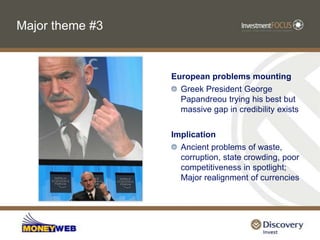 Major theme #3European problems mountingGreek President George Papandreou trying his best but massive gap in credibility existsImplicationAncient problems of waste, corruption, state crowding, poor competitiveness in spotlight; Major realignment of currencies