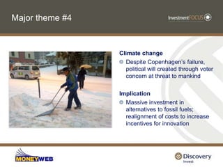 Major theme #4Climate changeDespite Copenhagen’s failure, political will created through voter concern at threat to mankindImplicationMassive investment in alternatives to fossil fuels; realignment of costs to increase incentives for innovation