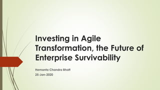 Investing in Agile
Transformation, the Future of
Enterprise Survivability
Hemanta Chandra Bhatt
25-Jan-2020
 
