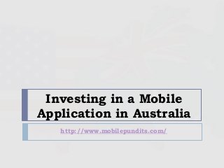 Investing in a Mobile
Application in Australia
http://www.mobilepundits.com/
 