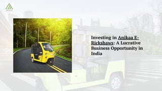 Investing in Anikaa E-
Rickshaws: A Lucrative
Business Opportunity in
India
 