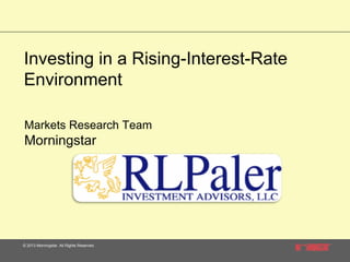 Investing in a Rising-Interest-Rate
Environment
Markets Research Team

Morningstar

© 2013 Morningstar. All Rights Reserved.

 