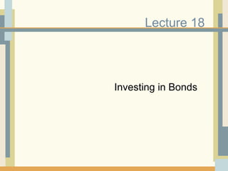 Lecture 18 Investing in Bonds 