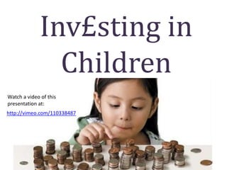 Inv£sting in 
Children 
1 
Watch a video of this 
presentation at: 
http://vimeo.com/110338487 
 