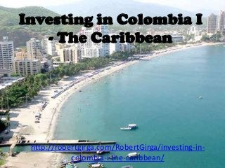 Investing in Colombia I
   - The Caribbean




 http://robertgirga.com/RobertGirga/investing-in-
            colombia-i-the-caribbean/
 