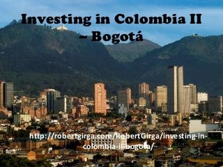 Investing in Colombia II
        – Bogotá




 http://robertgirga.com/RobertGirga/investing-in-
                colombia-ii-bogota/
 