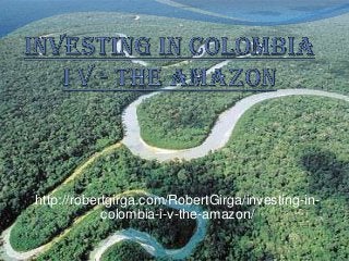 http://robertgirga.com/RobertGirga/investing-in-
           colombia-i-v-the-amazon/}
 