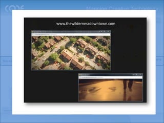 Mapping Creative Technology
                                                                         Revenue                                       (Hyper-)           Digital @
                                                                                                                                                           Gaming
                                                                                                                     Localization          Retail
                                            www.thewildernessdowntown.com
                                          Marketing                                                         Social            Mobile
                                         Automation

                    Digital foundation                                                              Web
                                                                                                                         Digital
                                                                                                                         Video
                technologies Builder emerging
                            Ad
                               and        Analytics                      Optimization


                     media platforms                                                                                                iAD
                                                                                                                                              Augmented
                                                                                                                                                Reality
                                                                                                  Digital
                                                                    (e)CRM
                                                                                                  Display
                                                                                                                                                New ways of Engaging
New ways of Working                                                Content
                                                                                                  Search                                           the ‘Audience’
                                                                    Mngt

                            Data
                        visualisation
                                                 Media Mngt                   Cloud
                          Business
                        Intelligence              Distribution              API/open
                                                   Networks                architecture

         Enterprise
           Social
         Networking                                                               Rich Internet
                                           Ad Serving            Email                                  html5
                                                                                   Technology
           Client
          Extranet
                                                        iOS                 Android         Chrome OS
         Workflow

                 Knowledge
 Asset Mngt                                                                 Cost
                   Mngt
 