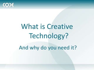 What is Creative
 Technology?
And why do you need it?
 
