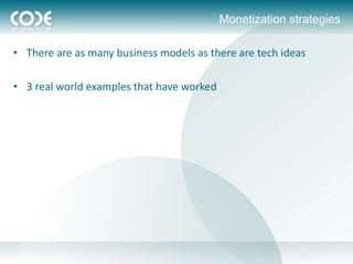 Monetization strategies

• There are as many business models as there are tech ideas

• 3 real world examples that have worked
 