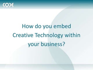 How do you embed
Creative Technology within
      your business?
 