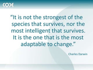 “It is not the strongest of the
 species that survives, nor the
most intelligent that survives.
  It is the one that is the most
       adaptable to change.”
                        Charles Darwin
 
