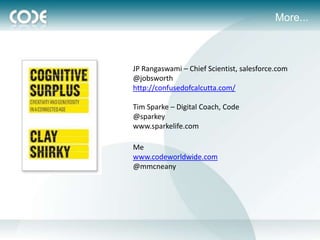More...



JP Rangaswami – Chief Scientist, salesforce.com
@jobsworth
http://confusedofcalcutta.com/

Tim Sparke – Digital Coach, Code
@sparkey
www.sparkelife.com

Me
www.codeworldwide.com
@mmcneany
 