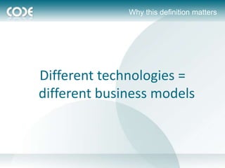 Why this definition matters




Different technologies =
different business models
 