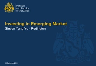 Investing in Emerging Market 
Steven Yang Yu - Redington 
02 December 2014 
 