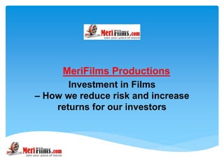 MeriFilms Productions
       Investment in Films
– How we reduce risk and increase
    returns for our investors
 