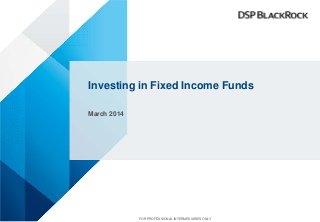 Investing in Fixed Income Funds
March 2014
FOR PROFESSIONAL INTERMEDIARIES ONLY
 