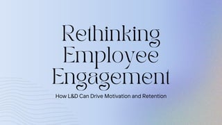 Rethinking
Employee
Engagement
How L&D Can Drive Motivation and Retention
 