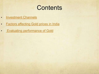 Contents
• Investment Channels
• Factors affecting Gold prices in India
• Evaluating performance of Gold
 