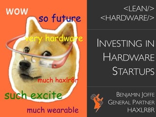 <LEAN/>	

<HARDWARE/>	

	

INVESTING IN
HARDWARE
STARTUPS	

	

BENJAMIN JOFFE	

GENERAL PARTNER	

HAXLR8R	

wow
much wearable
such excite
very hardware
so future
much haxlr8r
 
