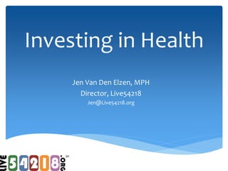 Investing in Health
Jen Van Den Elzen, MPH
Director, Live54218
Jen@Live54218.org

 