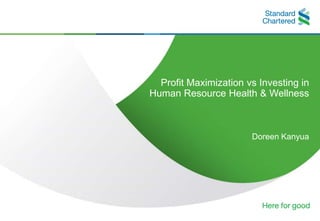 0
Profit Maximization vs Investing in
Human Resource Health & Wellness
Doreen Kanyua
 