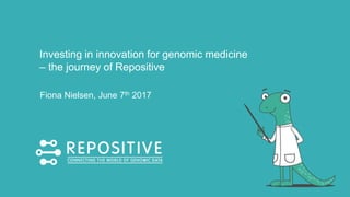 Investing in innovation for genomic medicine
– the journey of Repositive
Fiona Nielsen, June 7th 2017
 