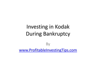 Investing in Kodak
   During Bankruptcy
              By
www.ProfitableInvestingTips.com
 