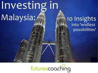 Investing in
Malaysia:      10 Insights
                into 'endless
                 possibilities'
 
