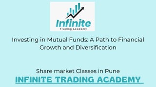 INFINITE TRADING ACADEMY
Share market Classes in Pune
Investing in Mutual Funds: A Path to Financial
Growth and Diversification
 