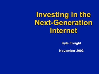 Investing in the
Next-Generation
    Internet
       Kyle Enright

      November 2003
 