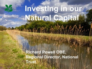 Investing in our
Natural Capital



Richard Powell OBE,
Regional Director, National
Trust
 