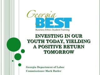 INVESTING IN OUR
YOUTH TODAY, YIELDING
  A POSITIVE RETURN
      TOMORROW


Georgia Department of Labor
Commissioner Mark Butler
 