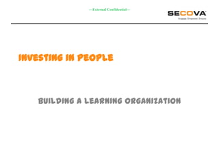 ---External Confidential---




Investing in People



   Building a Learning Organization
 