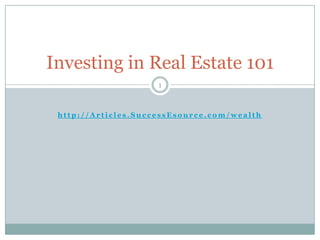 http://Articles.SuccessEsource.com/wealth Investing in Real Estate 101 1 