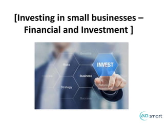 [Investing in small businesses –
Financial and Investment ]
 