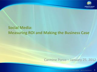 Social Media:
Measuring ROI and Making the Business Case




                  Carmine Porco – January 25, 2012

                     Strictly Confidential © 2012 Prescient Digital Media   Not For Distribution   1
 