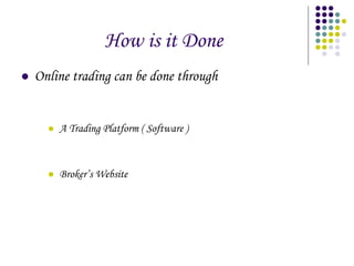 How is it Done Online trading can be done through A Trading Platform ( Software ) Broker’s Website  