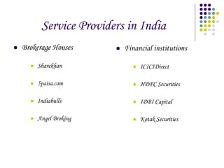 Service Providers in India Brokerage Houses Sharekhan 5paisa.com Indiabulls Angel Broking Financial institutions ICICIDirect HDFC Securities IDBI Capital Kotak Securities 