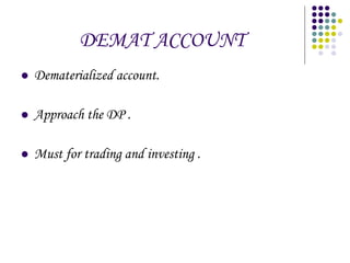 DEMAT ACCOUNT Dematerialized account.  Approach the DP . Must for trading and investing . 