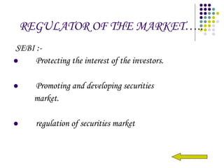 REGULATOR OF THE MARKET….. SEBI :- Protecting the interest of the investors. Promoting and developing securities  market. regulation of securities market 