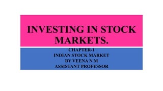 INVESTING IN STOCK
MARKETS.
CHAPTER-1
INDIAN STOCK MARKET
BY VEENA N M
ASSISTANT PROFESSOR
 