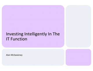 Investing Intelligently In The
IT Function
Alan McSweeney
 